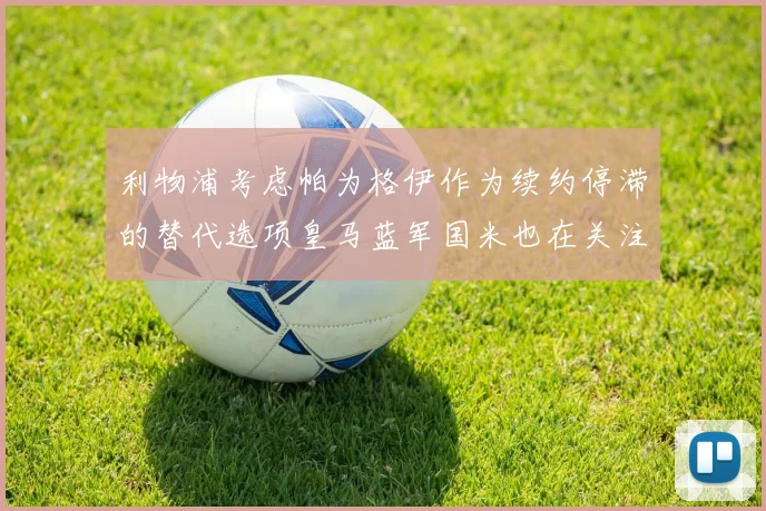 利物浦考虑帕为格伊作为续约停滞的替代选项皇马蓝军国米也在关注