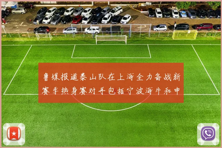 鲁媒报道泰山队在上海全力备战新赛季热身赛对手包括宁波海牛和申花