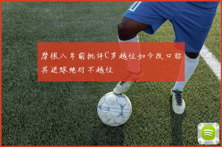摩根八年前批评C罗越位如今改口称其进球绝对不越位