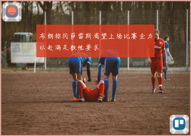 布朗称冈萨雷斯渴望上场比赛全力以赴满足教练要求
