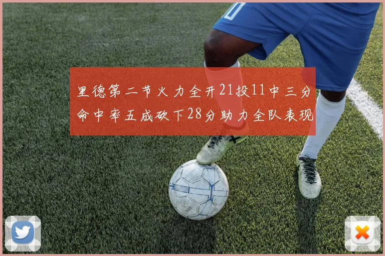 里德第二节火力全开21投11中三分命中率五成砍下28分助力全队表现出色