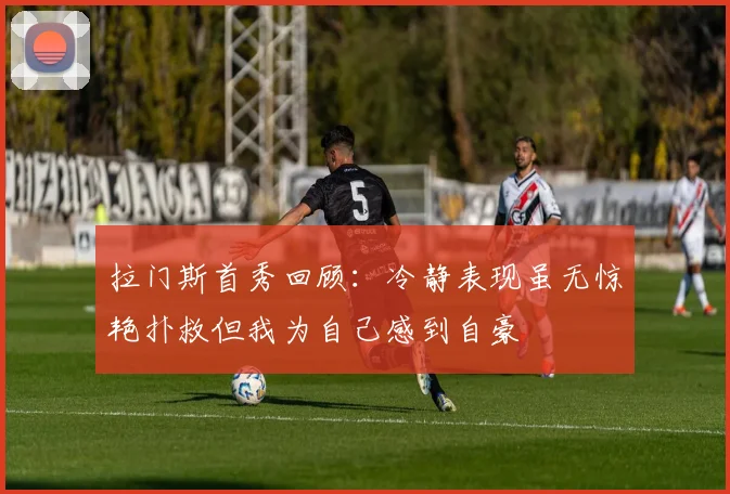 拉门斯首秀回顾：冷静表现虽无惊艳扑救但我为自己感到自豪
