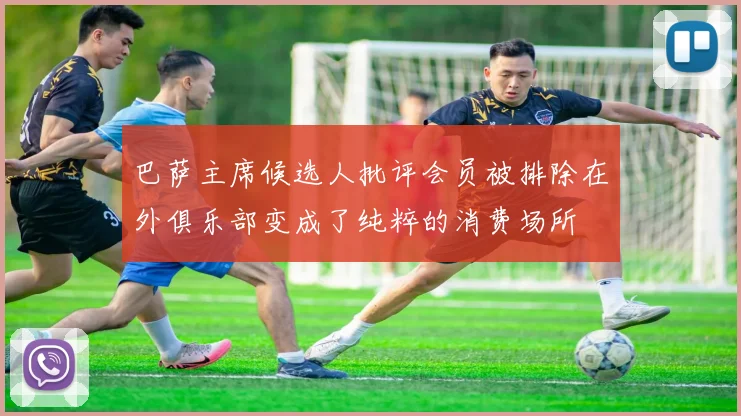 巴萨主席候选人批评会员被排除在外俱乐部变成了纯粹的消费场所