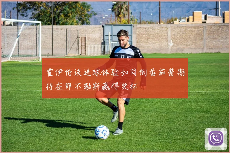 霍伊伦谈进球体验如同倒番茄酱期待在那不勒斯赢得奖杯